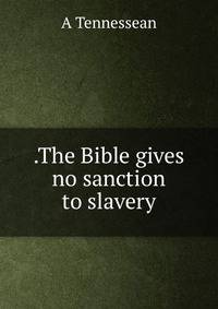 .The Bible gives no sanction to slavery