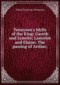 Tennyson's Idylls of the King: Gareth and Lynette; Lancelot and Elaine; The passing of Arthur;