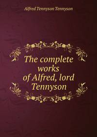 The complete works of Alfred, lord Tennyson