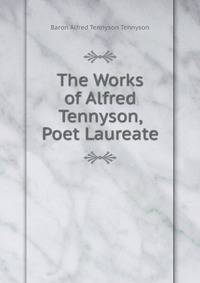 The Works of Alfred Tennyson, Poet Laureate