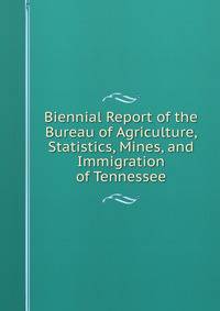 Biennial Report of the Bureau of Agriculture, Statistics, Mines, and Immigration of Tennessee