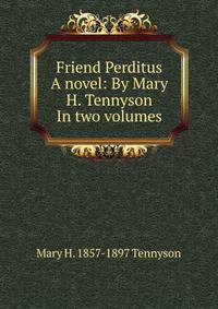 Friend Perditus A novel: By Mary H. Tennyson In two volumes