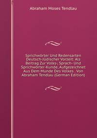Sprichworter Und Redensarten Deutsch-Judischer Vorzeit: Als Beitrag Zur Volks-, Sprach- Und Sprichworter-Kunde, Aufgezeichnet Aus Dem Munde Des Volkes . Von Abraham Tendlau (German Edition)