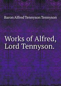 Works of Alfred, Lord Tennyson. .