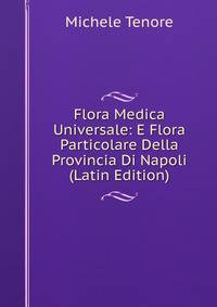 Flora Medica Universale: E Flora Particolare Della Provincia Di Napoli (Latin Edition)