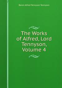 The Works of Alfred, Lord Tennyson, Volume 4