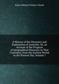 A History of the Discovery and Exploration of Australia: Or, an Account of the Progress of Geographical Discovery in That Continent, from the Earliest Period to the Present Day, Volume 1