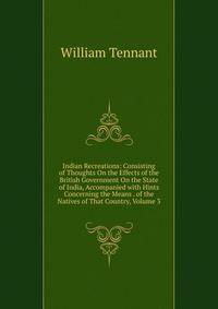 Indian Recreations: Consisting of Thoughts On the Effects of the British Government On the State of India, Accompanied with Hints Concerning the Means . of the Natives of That Country, Volume 3