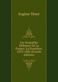 Les Nouvelles Defenses De La France: La Frontiere, 1870-1882 (French Edition)