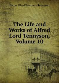 The Life and Works of Alfred Lord Tennyson, Volume 10