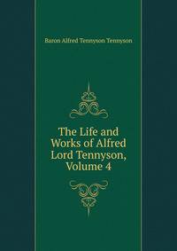 The Life and Works of Alfred Lord Tennyson, Volume 4