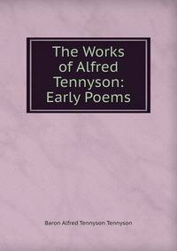 The Works of Alfred Tennyson: Early Poems