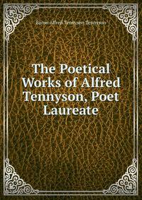 The Poetical Works of Alfred Tennyson, Poet Laureate