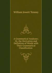 A Grammatical Analyzer; Or, the Derivation and Definition of Words with Their Grammatical Classification .