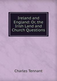 Ireland and England: Or, the Irish Land and Church Questions