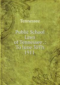 Public School Laws of Tennessee .: To June 30Th 1911 .