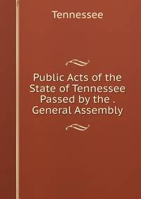 Public Acts of the State of Tennessee Passed by the . General Assembly