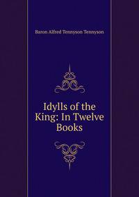 Idylls of the King: In Twelve Books