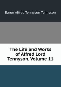 The Life and Works of Alfred Lord Tennyson, Volume 11
