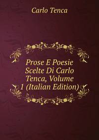 Prose E Poesie Scelte Di Carlo Tenca, Volume 1 (Italian Edition)