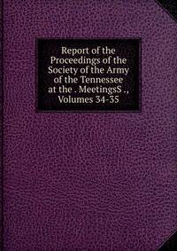 Report of the Proceedings of the Society of the Army of the Tennessee at the . MeetingsS ., Volumes 34-35