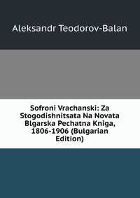 Sofroni Vrachanski: Za Stogodishnitsata Na Novata Blgarska Pechatna Kniga, 1806-1906 (Bulgarian Edition)