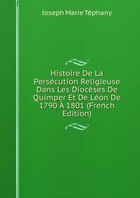 Histoire De La Persecution Religieuse Dans Les Dioceses De Quimper Et De Leon De 1790 A 1801 (French Edition)