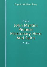 John Martin: Pioneer Missionary, Hero And Saint
