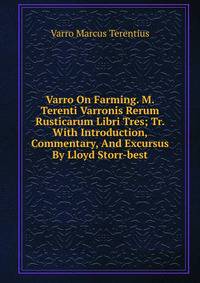Varro On Farming. M. Terenti Varronis Rerum Rusticarum Libri Tres; Tr. With Introduction, Commentary, And Excursus By Lloyd Storr-best