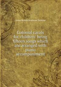 Colonial carols for children: being fifteen songs which are arranged with piano accompaniment