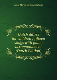 Dutch ditties for children ; fifteen songs with piano accompaniment (Dutch Edition)