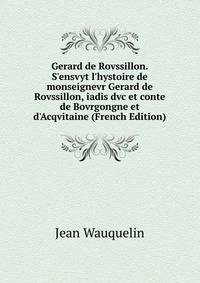 Gerard de Rovssillon. S'ensvyt l'hystoire de monseignevr Gerard de Rovssillon, iadis dvc et conte de Bovrgongne et d'Acqvitaine (French Edition)