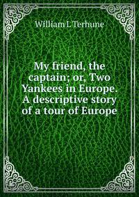 My friend, the captain; or, Two Yankees in Europe. A descriptive story of a tour of Europe