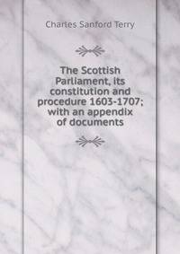 The Scottish Parliament, its constitution and procedure 1603-1707; with an appendix of documents