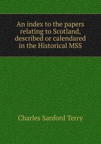 An index to the papers relating to Scotland, described or calendared in the Historical MSS