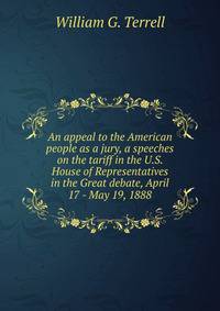 An appeal to the American people as a jury, a speeches on the tariff in the U.S. House of Representatives in the Great debate, April 17 - May 19, 1888