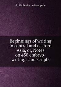 Beginnings of writing in central and eastern Asia, or, Notes on 450 embryo-writings and scripts