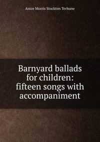 Barnyard ballads for children: fifteen songs with accompaniment.