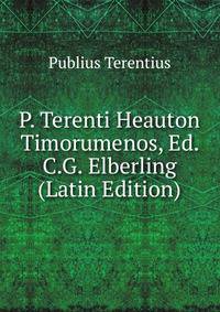 P. Terenti Heauton Timorumenos, Ed. C.G. Elberling (Latin Edition)