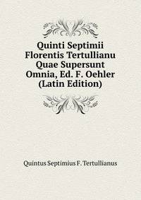 Quinti Septimii Florentis Tertullianu Quae Supersunt Omnia, Ed. F. Oehler (Latin Edition)