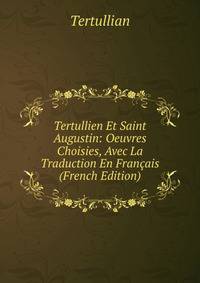 Tertullien Et Saint Augustin: Oeuvres Choisies, Avec La Traduction En Francais (French Edition)