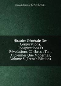 Histoire Generale Des Conjurations, Conspirations Et Revolutions Celebres ; Tant Anciennes Que Modernes, Volume 5 (French Edition)