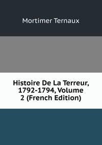Histoire De La Terreur, 1792-1794, Volume 2 (French Edition)