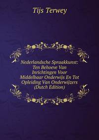 Nederlandsche Spraakkunst: Ten Behoeve Van Inrichtingen Voor Middelbaar Onderwijs En Tot Opleiding Van Onderwijzers (Dutch Edition)