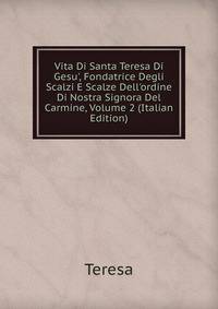 Vita Di Santa Teresa Di Gesu', Fondatrice Degli Scalzi E Scalze Dell'ordine Di Nostra Signora Del Carmine, Volume 2 (Italian Edition)