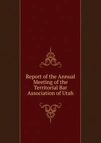 Report of the Annual Meeting of the Territorial Bar Association of Utah