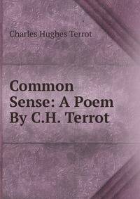 Common Sense: A Poem By C.H. Terrot.