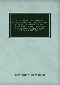 A Chronology of Montreal and of Canada: From A.D. 1752 to A.D. 1893, Including Commercial Statistics, Historic Sketches of Commercial Corporations and . Year from A.D. 1752 to A.D. 1925, Part 19