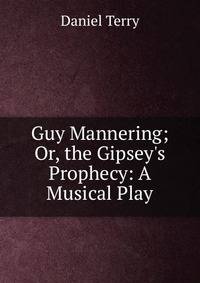 Guy Mannering; Or, the Gipsey's Prophecy: A Musical Play