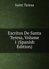 Escritos De Santa Teresa, Volume 1 (Spanish Edition)